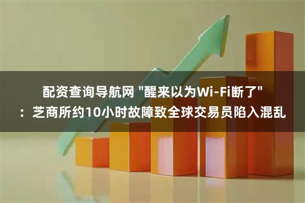 配资查询导航网 "醒来以为Wi-Fi断了"：芝商所约10小时故障致全球交易员陷入混乱