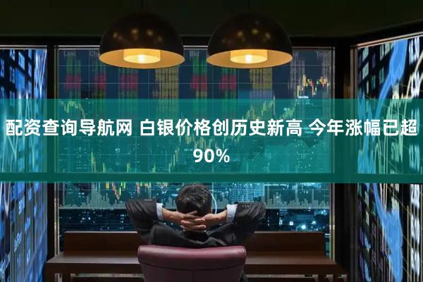 配资查询导航网 白银价格创历史新高 今年涨幅已超90%