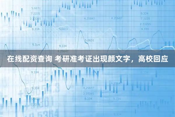 在线配资查询 考研准考证出现颜文字，高校回应