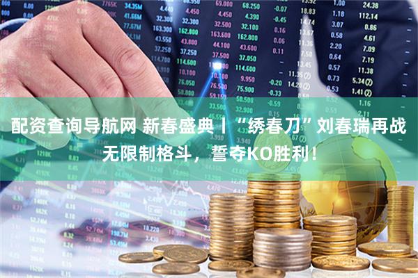 配资查询导航网 新春盛典丨“绣春刀”刘春瑞再战无限制格斗，誓夺KO胜利！