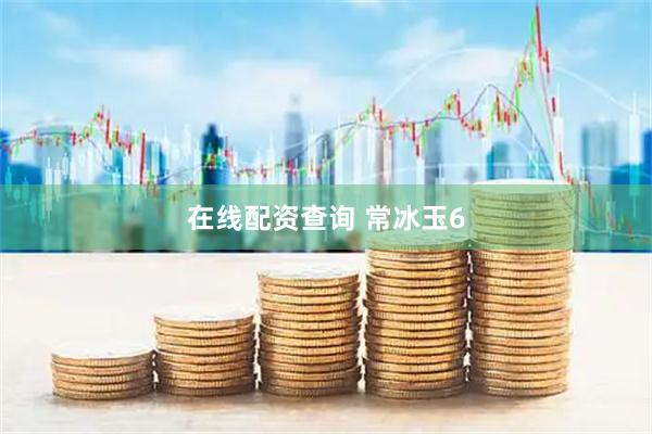 在线配资查询 常冰玉6