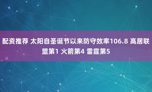 配资推荐 太阳自圣诞节以来防守效率106.8 高居联盟第1 火箭第4 雷霆第5