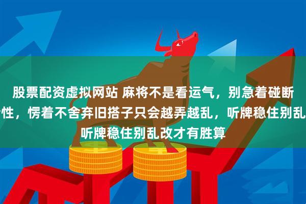 股票配资虚拟网站 麻将不是看运气，别急着碰断了手牌灵活性，愣着不舍弃旧搭子只会越弄越乱，听牌稳住别乱改才有胜算