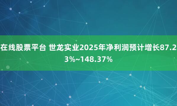 在线股票平台 世龙实业2025年净利润预计增长87.23%~148.37%