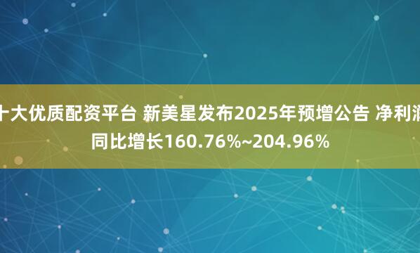 十大优质配资平台 新美星发布2025年预增公告 净利润同比增长160.76%~204.96%