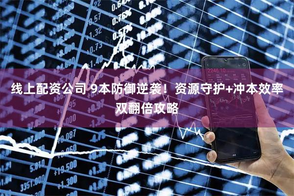 线上配资公司 9本防御逆袭！资源守护+冲本效率双翻倍攻略