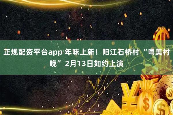 正规配资平台app 年味上新！阳江石桥村 “粤美村晚” 2月13日如约上演