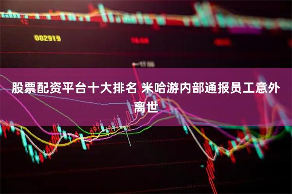 股票配资平台十大排名 米哈游内部通报员工意外离世