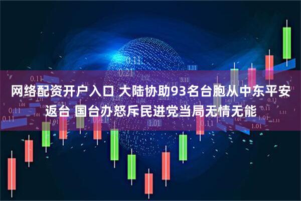 网络配资开户入口 大陆协助93名台胞从中东平安返台 国台办怒斥民进党当局无情无能