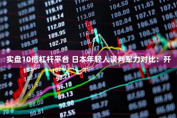 实盘10倍杠杆平台 日本年轻人误判军力对比：歼