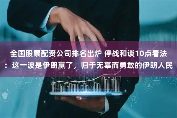 全国股票配资公司排名出炉 停战和谈10点看法：这一波是伊朗赢了，归于无辜而勇敢的伊朗人民