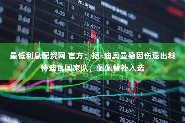 最低利息配资网 官方：扬-迪奥曼德因伤退出科特迪瓦国家队，佩佩替补入选